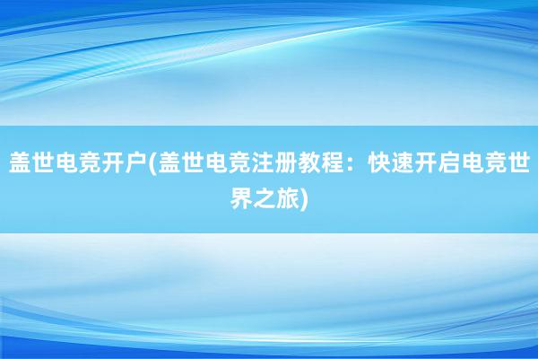 盖世电竞开户(盖世电竞注册教程：快速开启电竞世界之旅)