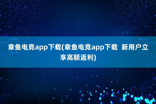 章鱼电竞app下载(章鱼电竞app下载  新用户立享高额返利)