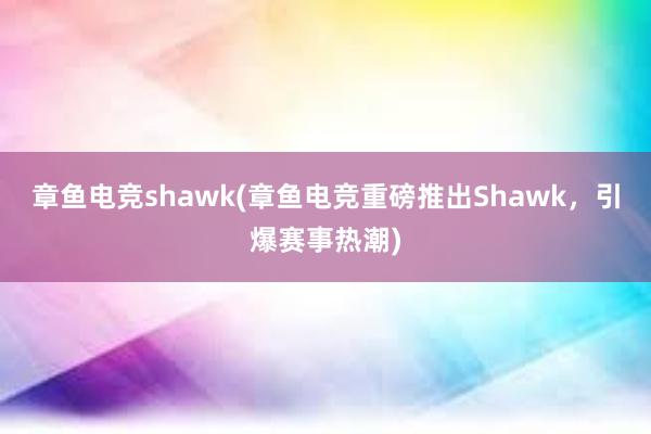 章鱼电竞shawk(章鱼电竞重磅推出Shawk，引爆赛事热潮)