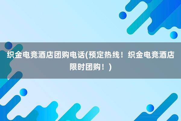 织金电竞酒店团购电话(预定热线！织金电竞酒店限时团购！)