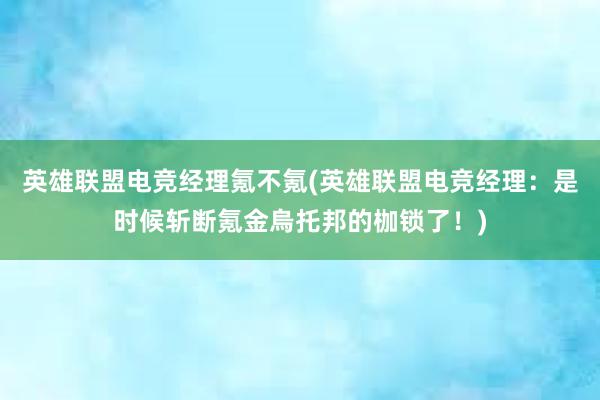 英雄联盟电竞经理氪不氪(英雄联盟电竞经理：是时候斩断氪金烏托邦的枷锁了！)