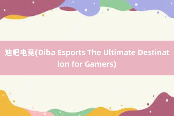 迪吧电竞(Diba Esports The Ultimate Destination for Gamers)