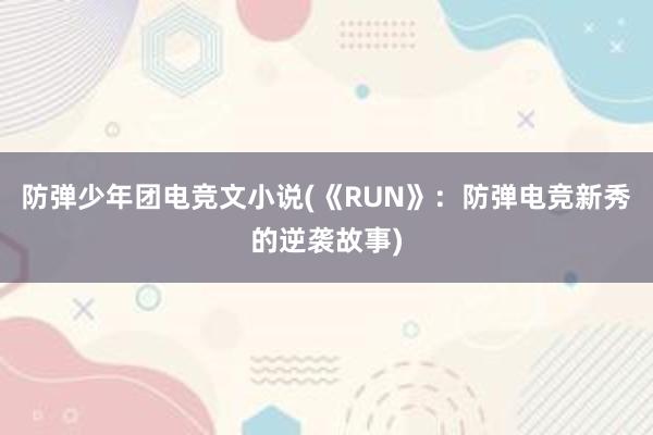 防弹少年团电竞文小说(《RUN》：防弹电竞新秀的逆袭故事)