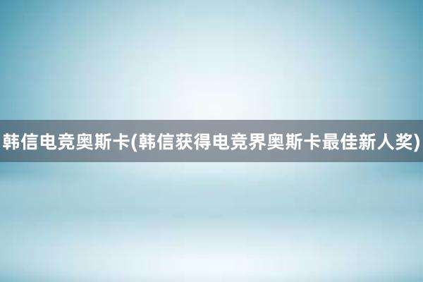 韩信电竞奥斯卡(韩信获得电竞界奥斯卡最佳新人奖)