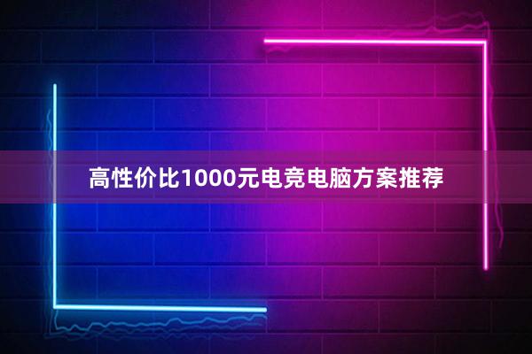 高性价比1000元电竞电脑方案推荐