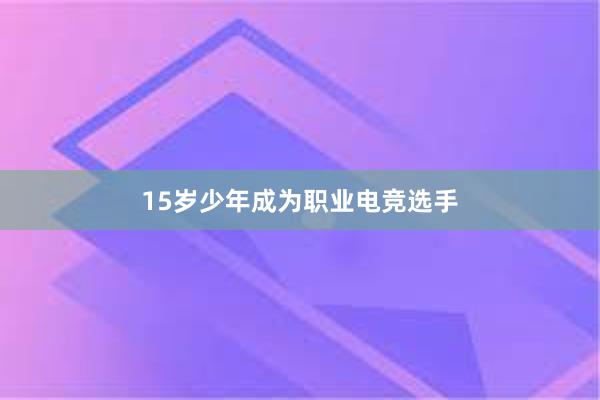 15岁少年成为职业电竞选手