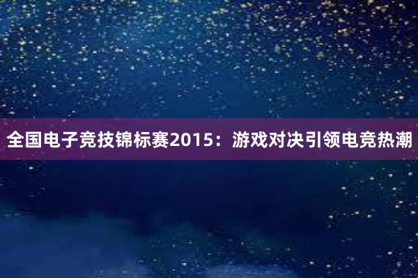 全国电子竞技锦标赛2015：游戏对决引领电竞热潮