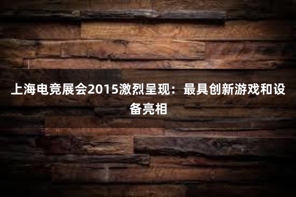 上海电竞展会2015激烈呈现：最具创新游戏和设备亮相