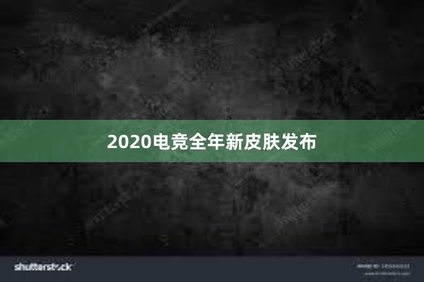 2020电竞全年新皮肤发布