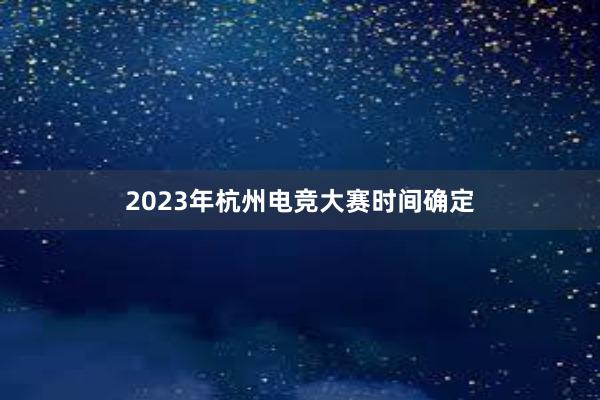 2023年杭州电竞大赛时间确定