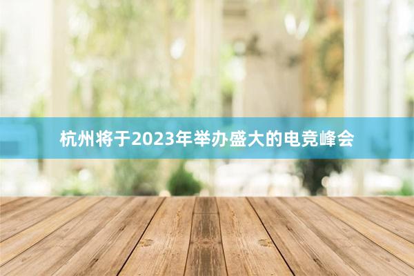 杭州将于2023年举办盛大的电竞峰会