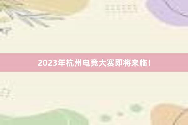 2023年杭州电竞大赛即将来临！