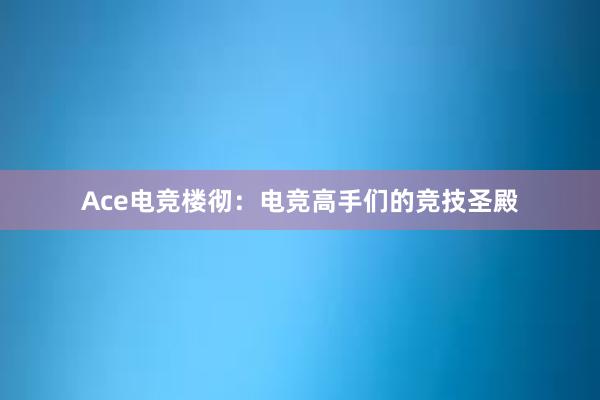 Ace电竞楼彻：电竞高手们的竞技圣殿