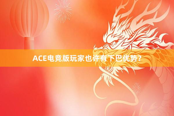 ACE电竞版玩家也许有下巴优势？