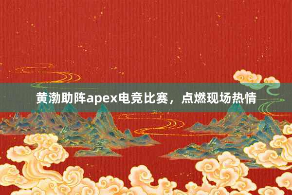 黄渤助阵apex电竞比赛，点燃现场热情