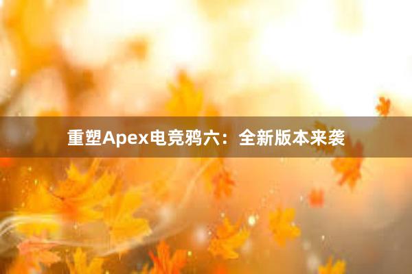 重塑Apex电竞鸦六：全新版本来袭