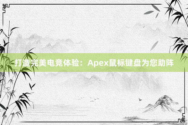 打造完美电竞体验：Apex鼠标键盘为您助阵