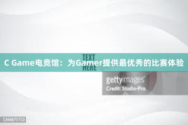 C Game电竞馆：为Gamer提供最优秀的比赛体验