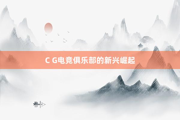 C G电竞俱乐部的新兴崛起