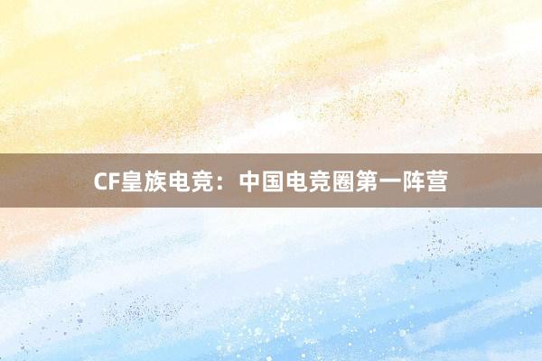 CF皇族电竞：中国电竞圈第一阵营