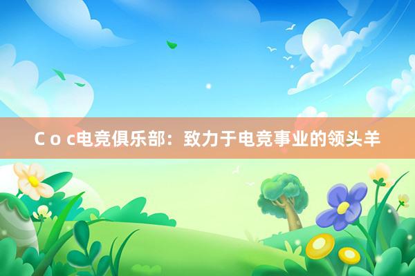 C o c电竞俱乐部：致力于电竞事业的领头羊