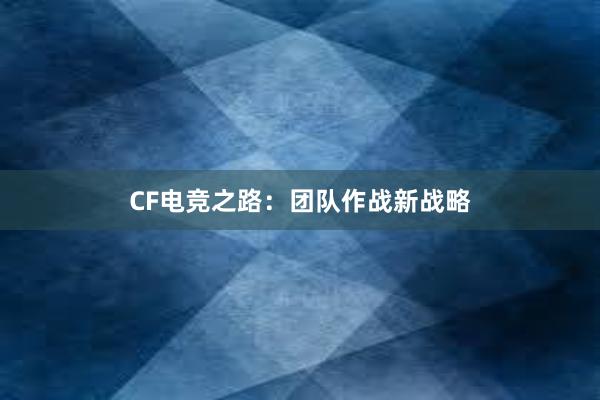 CF电竞之路：团队作战新战略