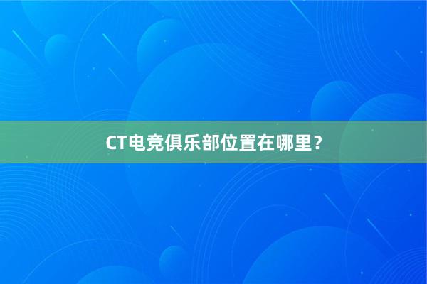 CT电竞俱乐部位置在哪里？