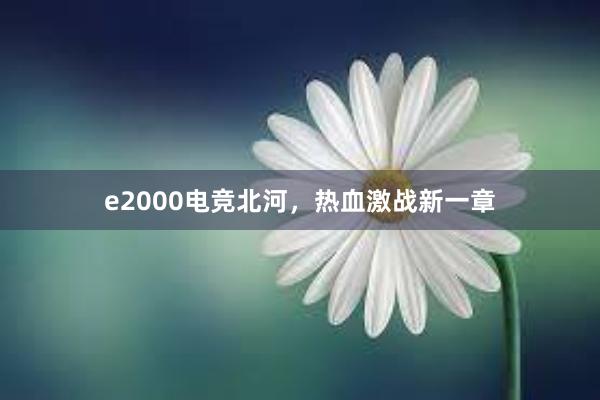 e2000电竞北河，热血激战新一章