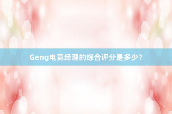 Geng电竞经理的综合评分是多少？