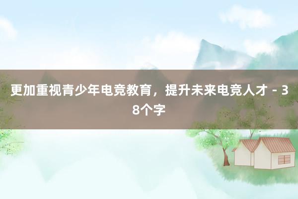 更加重视青少年电竞教育，提升未来电竞人才 - 38个字