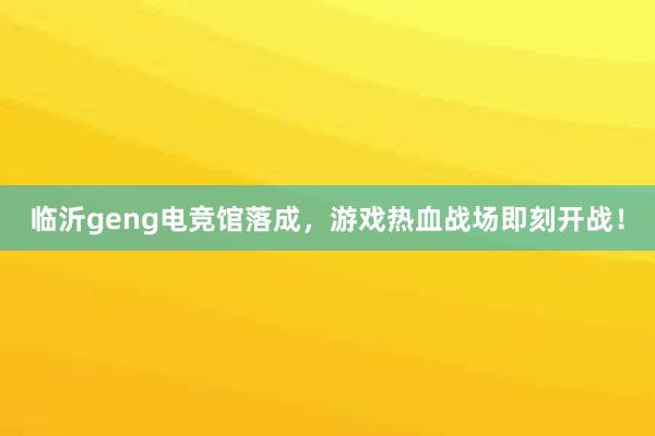 临沂geng电竞馆落成，游戏热血战场即刻开战！