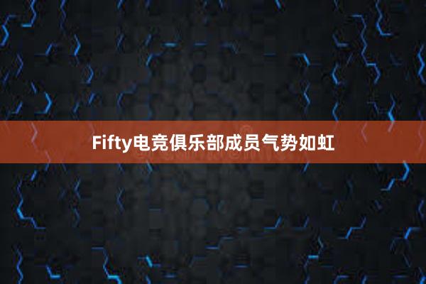 Fifty电竞俱乐部成员气势如虹