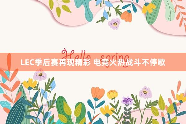 LEC季后赛再现精彩 电竞火热战斗不停歇