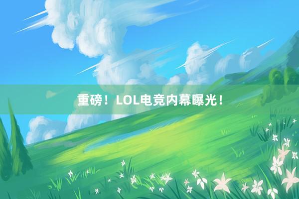 重磅！LOL电竞内幕曝光！