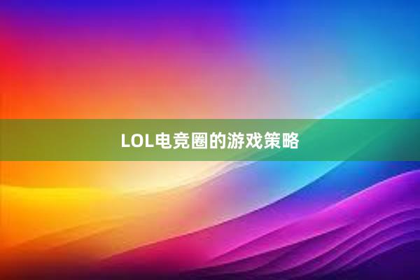 LOL电竞圈的游戏策略