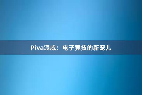 Piva派威：电子竞技的新宠儿