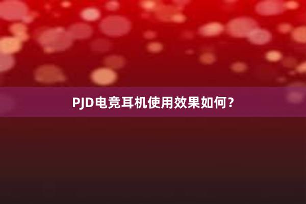 PJD电竞耳机使用效果如何？