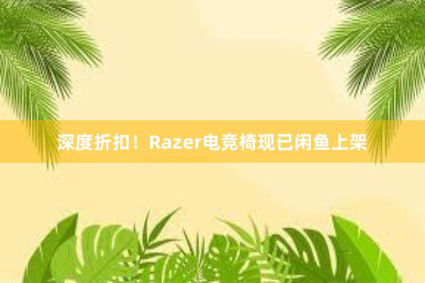 深度折扣！Razer电竞椅现已闲鱼上架