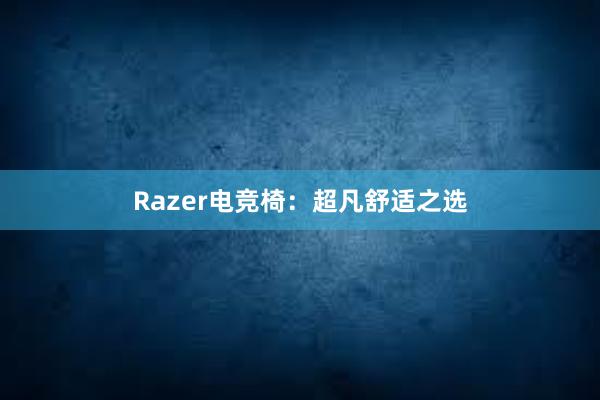 Razer电竞椅：超凡舒适之选