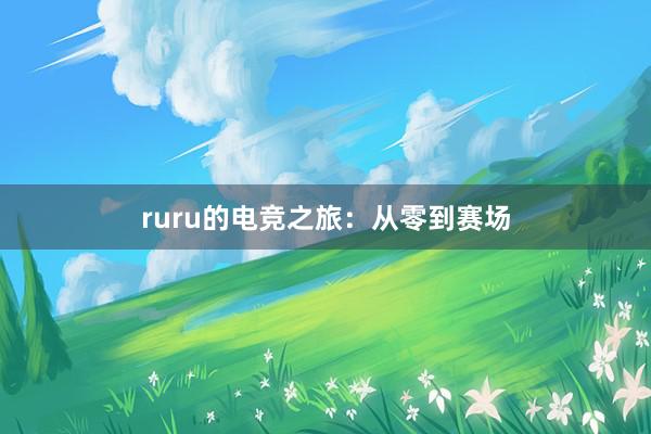 ruru的电竞之旅：从零到赛场