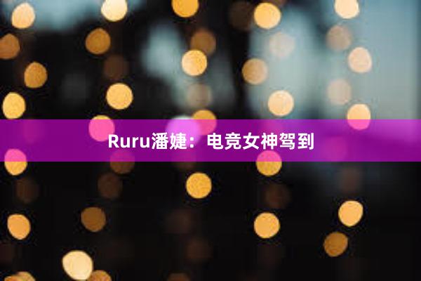 Ruru潘婕：电竞女神驾到