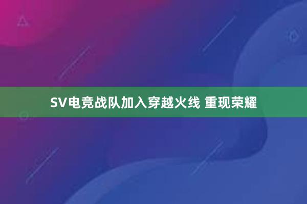 SV电竞战队加入穿越火线 重现荣耀