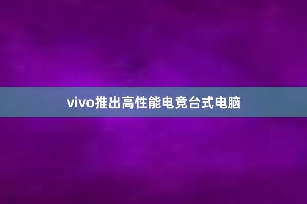 vivo推出高性能电竞台式电脑