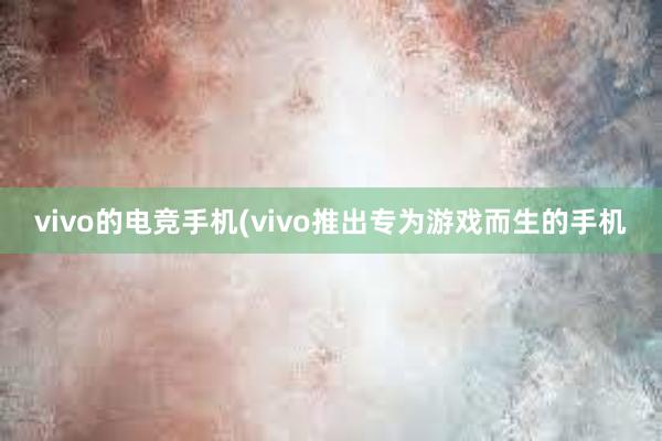 vivo的电竞手机(vivo推出专为游戏而生的手机