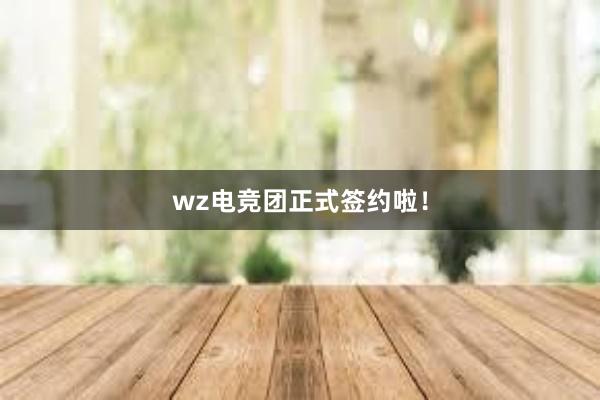 wz电竞团正式签约啦！