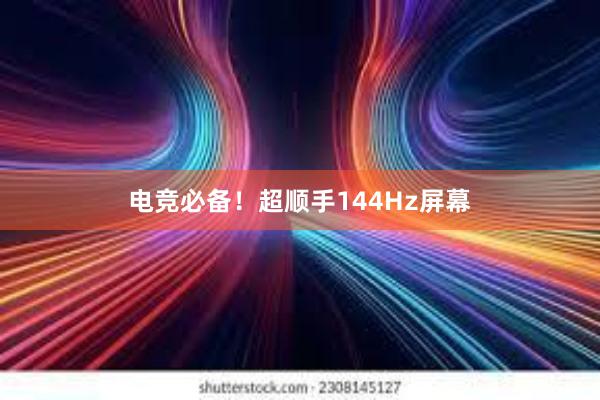 电竞必备！超顺手144Hz屏幕