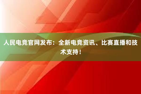 人民电竞官网发布：全新电竞资讯、比赛直播和技术支持！