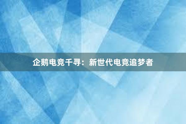 企鹅电竞千寻：新世代电竞追梦者