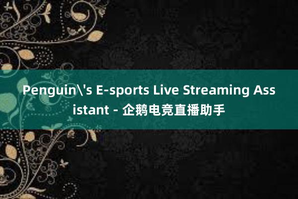 Penguin's E-sports Live Streaming Assistant - 企鹅电竞直播助手