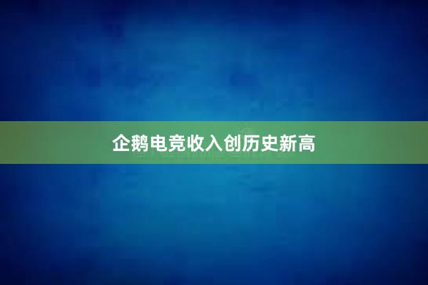 企鹅电竞收入创历史新高